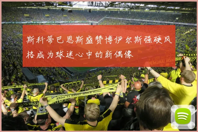 斯科蒂巴恩斯盛赞博伊尔斯强硬风格成为球迷心中的新偶像