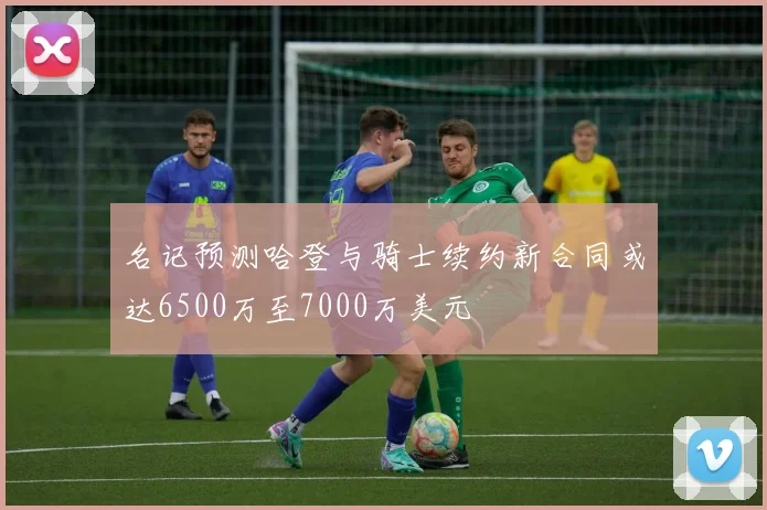 名记预测哈登与骑士续约新合同或达6500万至7000万美元