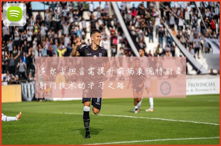 多尔古坦言需提升前场表现特别是射门技术的学习之路