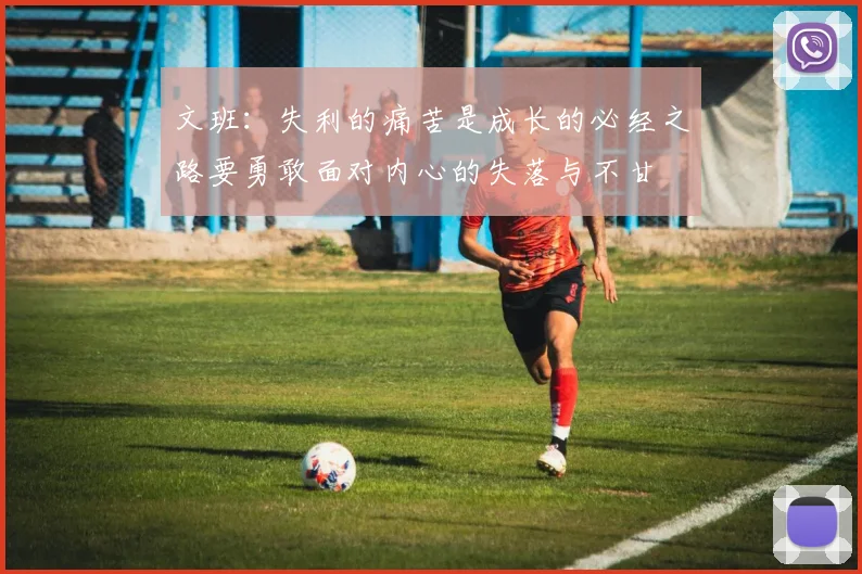文班：失利的痛苦是成长的必经之路要勇敢面对内心的失落与不甘