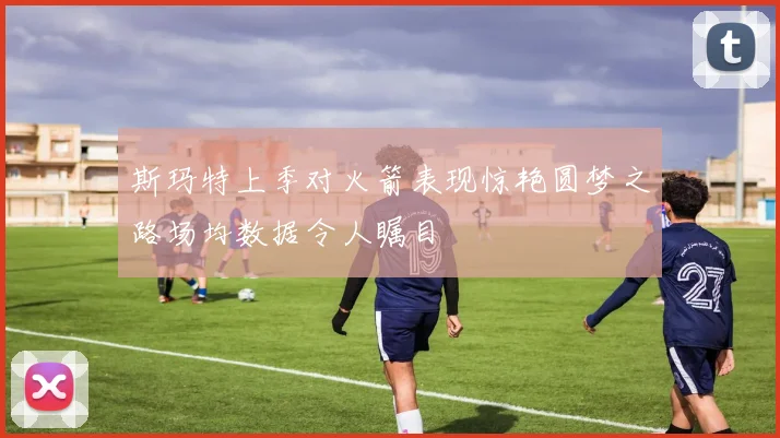 斯玛特上季对火箭表现惊艳圆梦之路场均数据令人瞩目