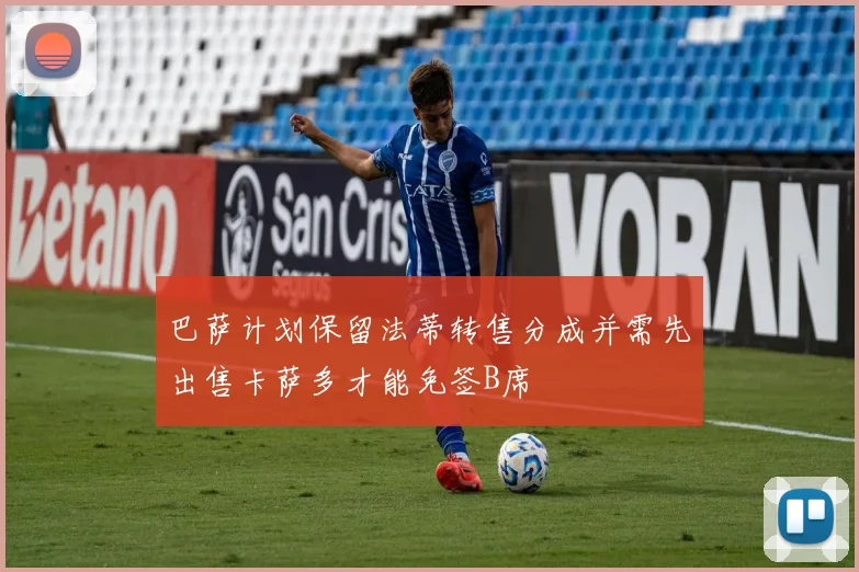 巴萨计划保留法蒂转售分成并需先出售卡萨多才能免签B席