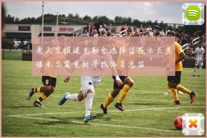 意天空报道克勒舍选择留在法兰克福米兰需重新寻找体育总监