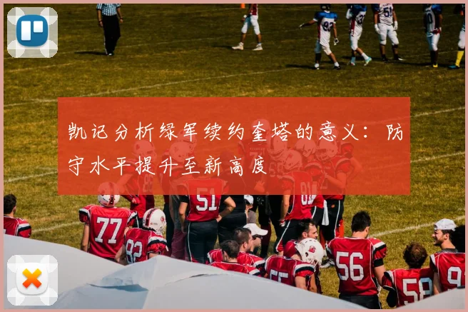 凯记分析绿军续约奎塔的意义：防守水平提升至新高度