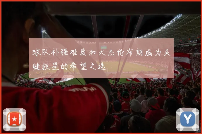 球队补强难度加大杰伦布朗成为关键救星的希望之选